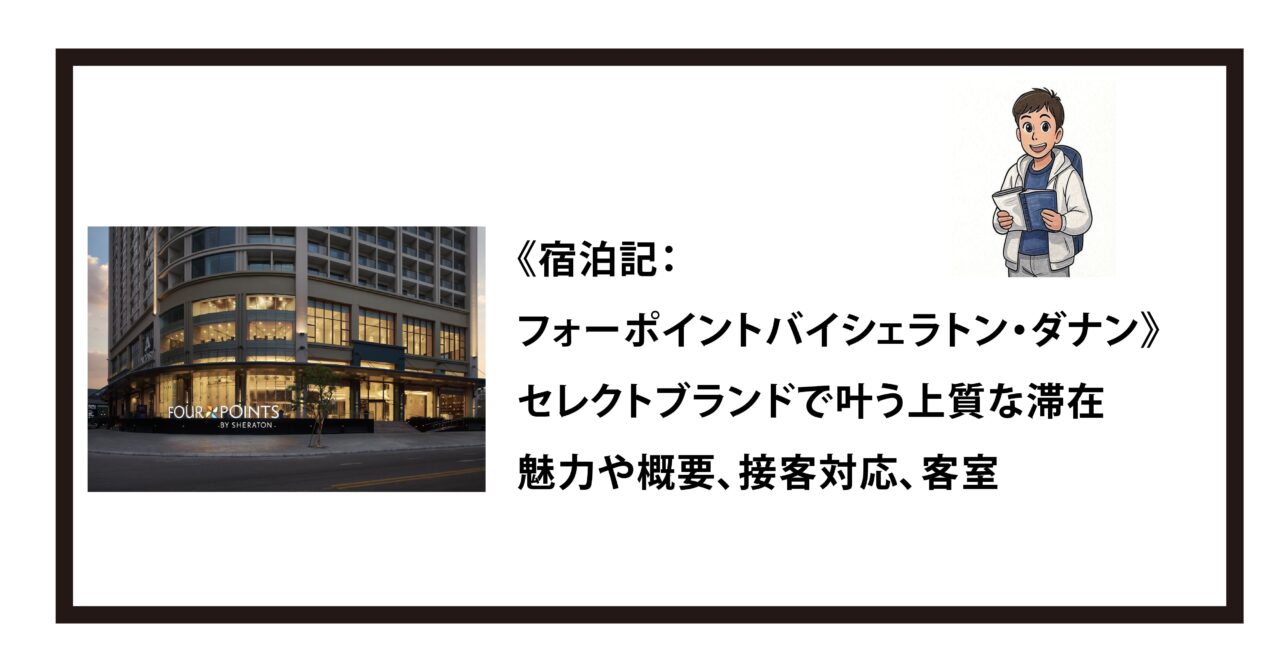 《宿泊記：フォーポイントバイシェラトン・ダナン》セレクトブランドで叶う上質な滞在｜魅力や概要、接客対応、客室
